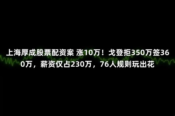 上海厚成股票配资案 涨10万！戈登拒350万签360万，薪资仅占230万，76人规则玩出花