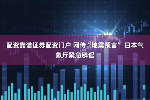 配资靠谱证券配资门户 网传“地震预言” 日本气象厅紧急辟谣