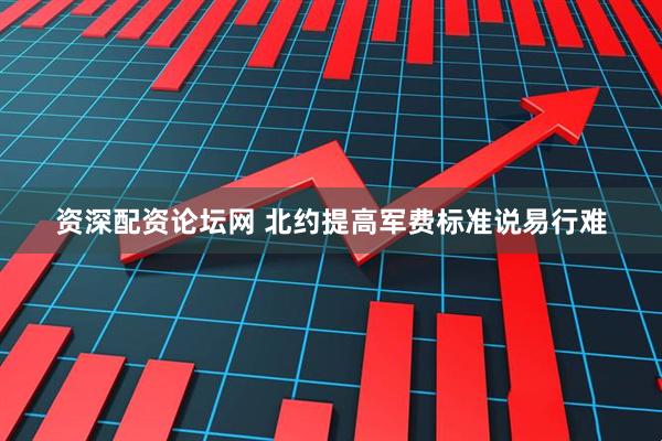 资深配资论坛网 北约提高军费标准说易行难