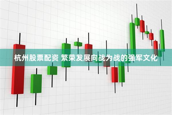 杭州股票配资 繁荣发展向战为战的强军文化
