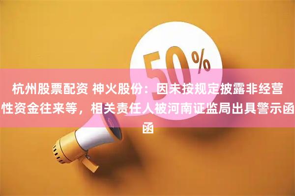 杭州股票配资 神火股份：因未按规定披露非经营性资金往来等，相关责任人被河南证监局出具警示函