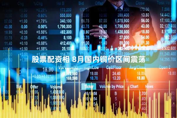 股票配资相 8月国内铜价区间震荡