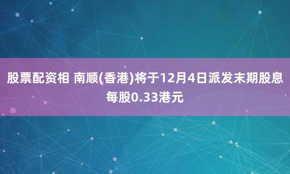 股票配资相 南顺(香港)将于12月4日派发末期股息每股0.33港元