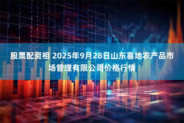 股票配资相 2025年9月28日山东喜地农产品市场管理有限公司价格行情
