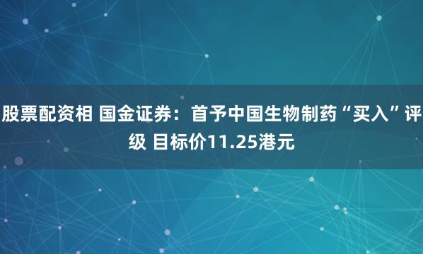 股票配资相 国金证券：首予中国生物制药“买入”评级 目标价11.25港元