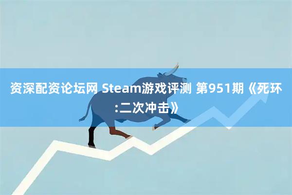 资深配资论坛网 Steam游戏评测 第951期《死环:二次冲击》