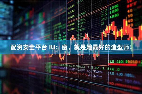 配资安全平台 IU：瘦，就是她最好的造型师！