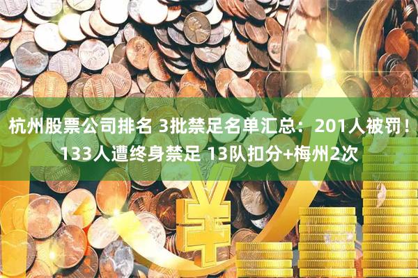 杭州股票公司排名 3批禁足名单汇总：201人被罚！133人遭终身禁足 13队扣分+梅州2次