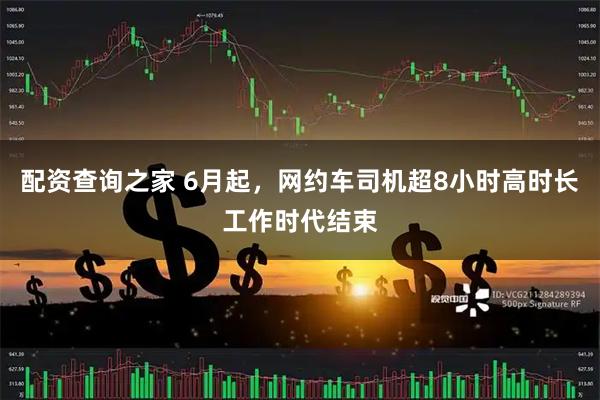 配资查询之家 6月起，网约车司机超8小时高时长工作时代结束